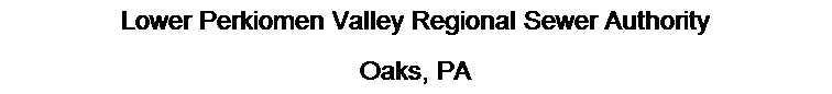 Text Box: Lower Perkiomen Valley Regional Sewer Authority
Oaks, PA
 
 
