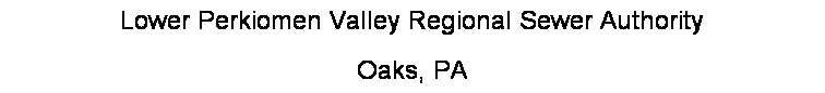 Text Box: Lower Perkiomen Valley Regional Sewer Authority
Oaks, PA
 
 
